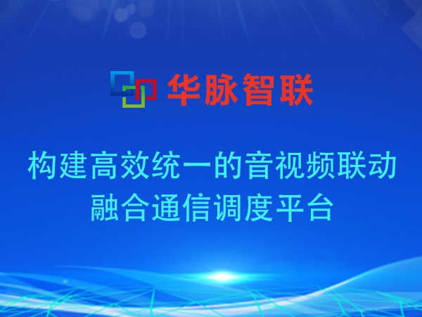 構(gòu)建高效統(tǒng)一的音視頻聯(lián)動(dòng)融合通信調(diào)度平臺(tái)